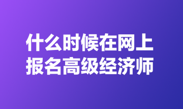 什么時候在網(wǎng)上報名高級經(jīng)濟師？