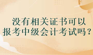 沒有相關(guān)證書可以報考中級會計考試嗎？