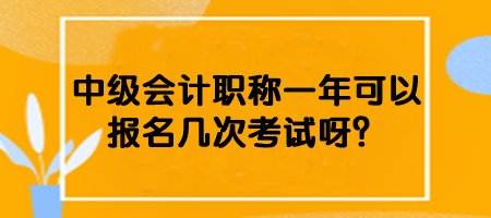 中級(jí)會(huì)計(jì)職稱一年可以報(bào)名幾次考試呀？