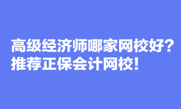 高級經(jīng)濟(jì)師哪家網(wǎng)校好？推薦正保會計(jì)網(wǎng)校！