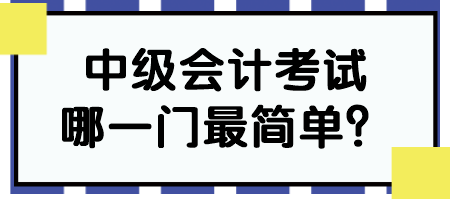 中級(jí)會(huì)計(jì)考試哪一門最簡單？