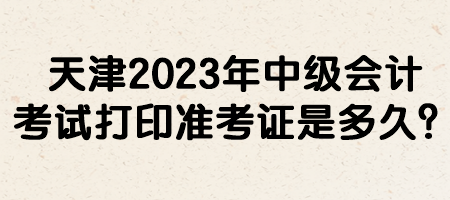 天津2023年中級會計考試打印準(zhǔn)考證是多久？
