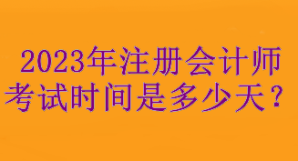 2023年注冊會計師考試時間是多少天？考試3天！