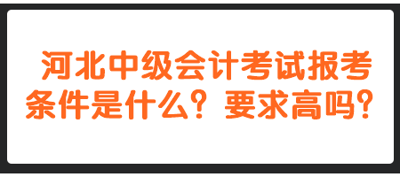 河北中級會計考試報考條件是什么？要求高嗎？