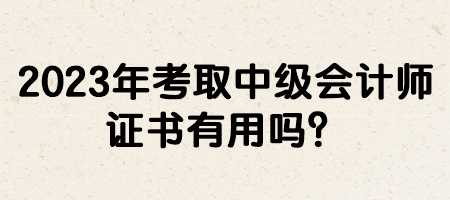 2023年考取中級(jí)會(huì)計(jì)師證書有用嗎？