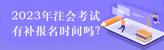2023年注會考試有補報名時間嗎？