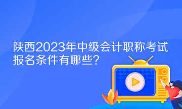 陜西2023年中級(jí)會(huì)計(jì)職稱考試報(bào)名條件有哪些？