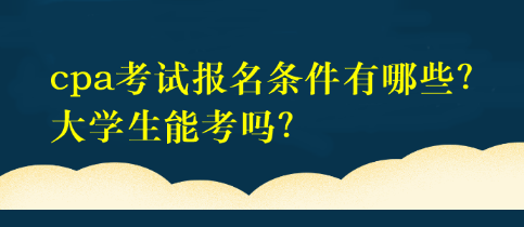 cpa考試報名條件有哪些？大學(xué)生能考嗎？
