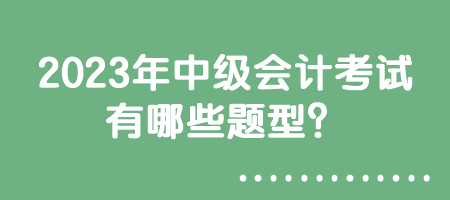 2023年中級會計考試有哪些題型？