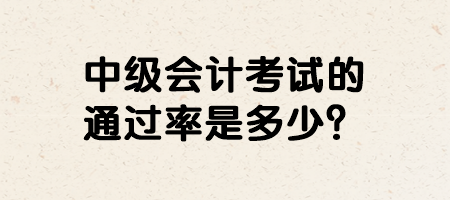 中級(jí)會(huì)計(jì)考試的通過(guò)率是多少？