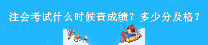 注會考試什么時候查成績？多少分及格？