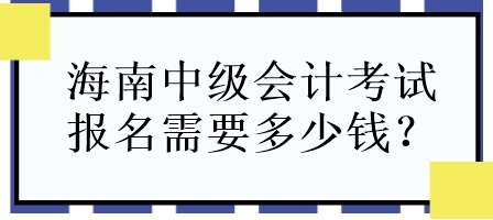 海南中級(jí)會(huì)計(jì)考試報(bào)名需要多少錢？