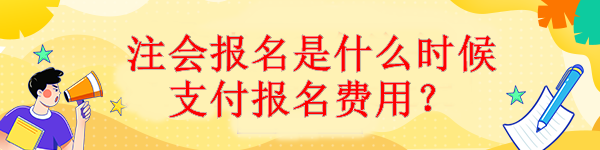 注會(huì)報(bào)名是什么時(shí)候支付報(bào)名費(fèi)用？