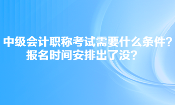 中級(jí)會(huì)計(jì)職稱考試需要什么條件？報(bào)名時(shí)間安排出了沒？