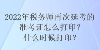 2022年稅務(wù)師再次延考的準(zhǔn)考證怎么打?。渴裁磿r(shí)候打??？