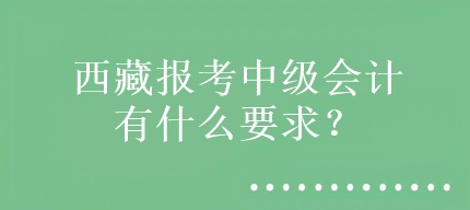 西藏報考中級會計有什么要求？