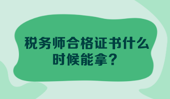 稅務(wù)師合格證書什么時(shí)候能拿？