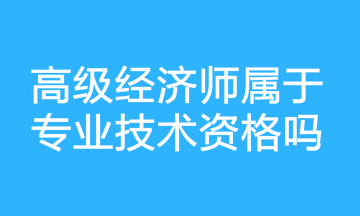 高級經(jīng)濟師屬于專業(yè)技術(shù)資格嗎？
