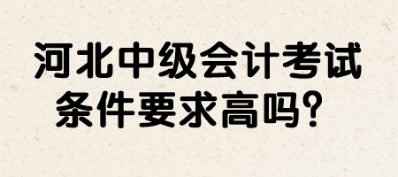 河北中級會計考試條件要求高嗎？