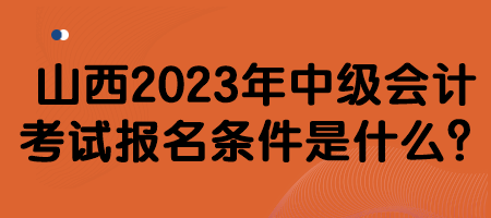山西2023年中級會計考試報名條件是什么？