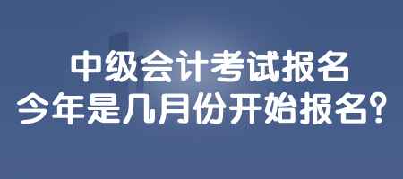 中級(jí)會(huì)計(jì)考試報(bào)名今年是幾月份開始報(bào)名？