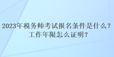 2023年稅務(wù)師考試報名條件是什么？工作年限怎么證明？