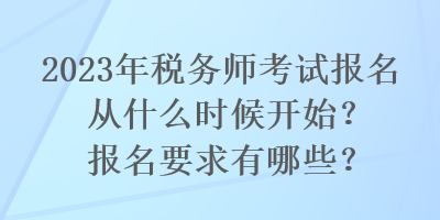 2023年稅務師考試報名從什么時候開始？報名要求有哪些？