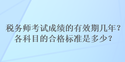 稅務(wù)師考試成績的有效期幾年？各科目的合格標準是多少？