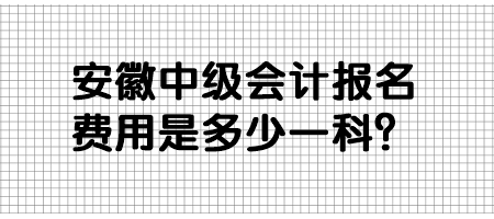 安徽中級會計報名費(fèi)用是多少一科？