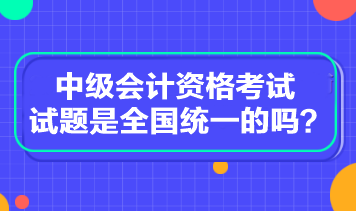 中級(jí)會(huì)計(jì)資格考試試題是全國(guó)統(tǒng)一的嗎？