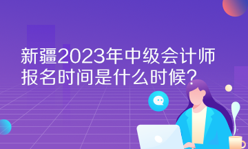 新疆2023年中級會計師報名時間是什么時候？