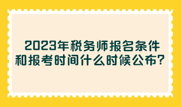 2023年稅務(wù)師報(bào)名條件和報(bào)考時(shí)間什么時(shí)候公布？