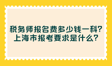 稅務(wù)師報(bào)名費(fèi)多少錢一科？上海市報(bào)考要求是什么？