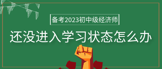 備考2023年初中級(jí)經(jīng)濟(jì)師 還沒(méi)進(jìn)入學(xué)習(xí)狀態(tài)怎么辦？