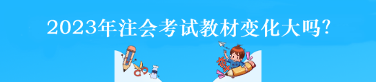 2023年注會考試教材變化大嗎？