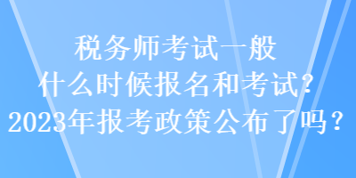 稅務師考試一般什么時候報名和考試？2023年報考政策公布了嗎？