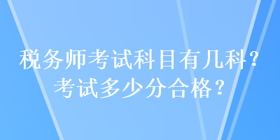稅務(wù)師考試科目有幾科？考試多少分合格？