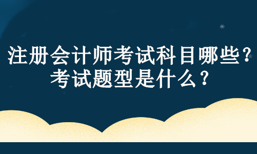 注冊會計師考試科目哪些？考試題型是什么？