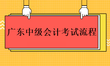 2023年廣東中級會計考試的流程是什么？