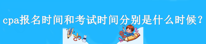 cpa報(bào)名時(shí)間和考試時(shí)間分別是什么時(shí)候？