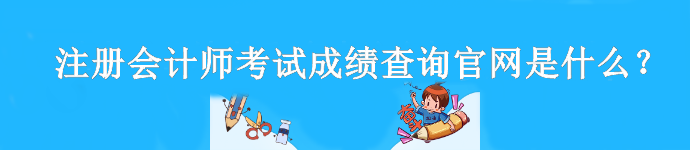 注冊(cè)會(huì)計(jì)師考試成績查詢官網(wǎng)是什么？什么時(shí)候查分？