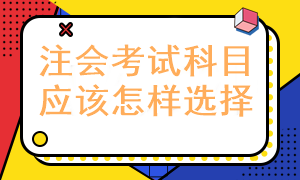 報考注冊會計師考試科目應該怎樣選擇呢？