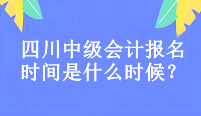 2023年四川中級會計報名時間是什么時候？