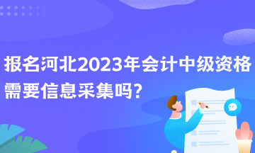報(bào)名河北2023年會(huì)計(jì)中級(jí)資格需要信息采集嗎？