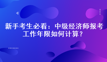 新手考生必看：中級經(jīng)濟師報考工作年限如何計算？