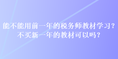 能不能用前一年的稅務(wù)師教材學(xué)習(xí)？不買新一年的教材可以嗎？