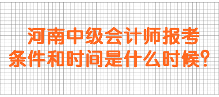 河南中級(jí)會(huì)計(jì)師報(bào)考條件和時(shí)間是什么時(shí)候？