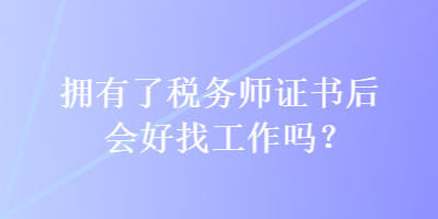 擁有了稅務(wù)師證書后會(huì)好找工作嗎？