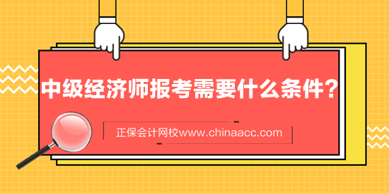 中級經(jīng)濟(jì)師報(bào)考需要什么條件