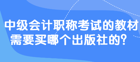 中級會計(jì)職稱考試的教材需要買哪個出版社的？